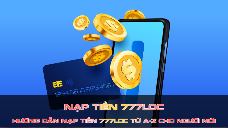 Hướng Dẫn Nạp Tiền 777Loc từ A-Z Cho Người Mới