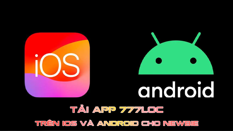 Hướng Dẫn Tải App 777Loc Trên IOS Và Android Cho Newbie